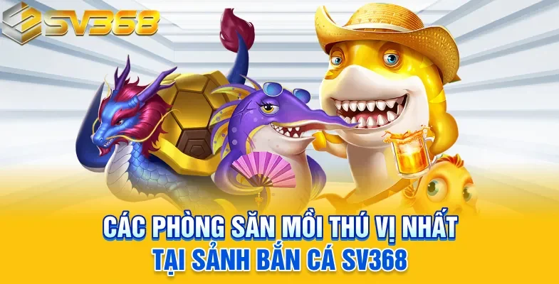 Các phòng săn mồi thú vị nhất tại sảnh bắn cá SV368